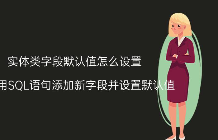 实体类字段默认值怎么设置 怎么用SQL语句添加新字段并设置默认值？